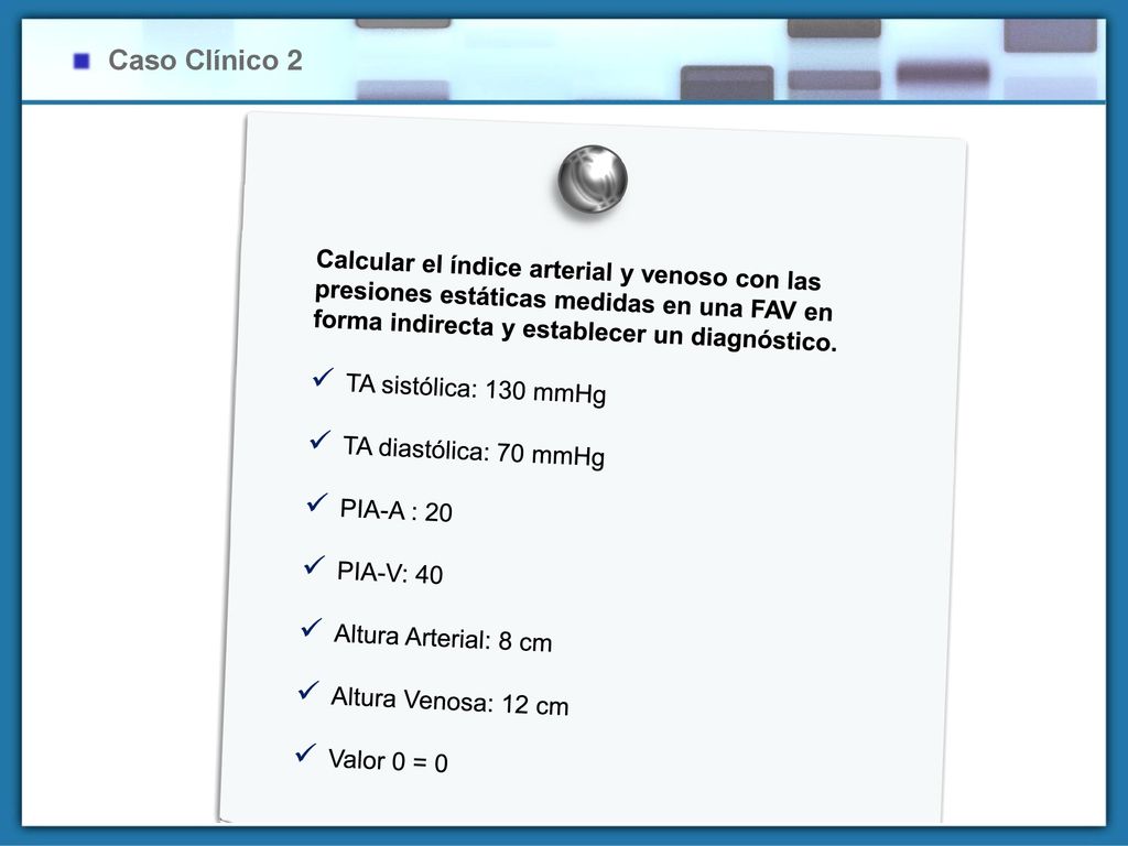 Caso Clínico 2 Calcular el índice arterial y venoso con las presiones estáticas medidas en una FAV en forma indirecta y establecer un diagnóstico.