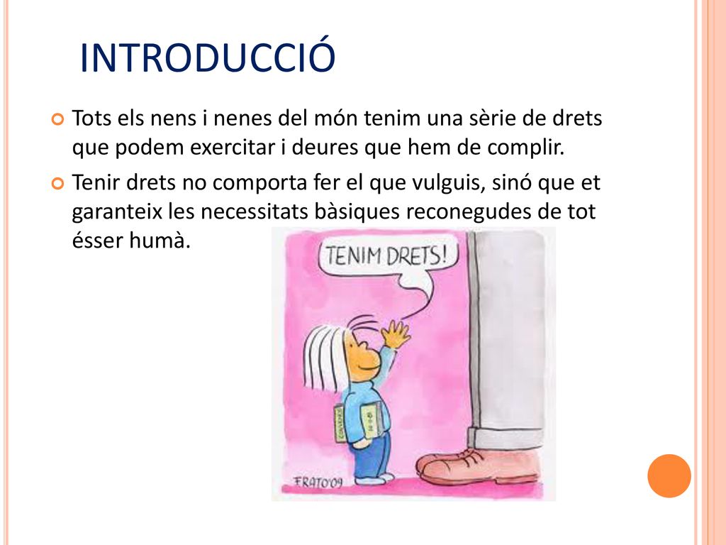 INTRODUCCIÓ Tots els nens i nenes del món tenim una sèrie de drets que podem exercitar i deures que hem de complir.