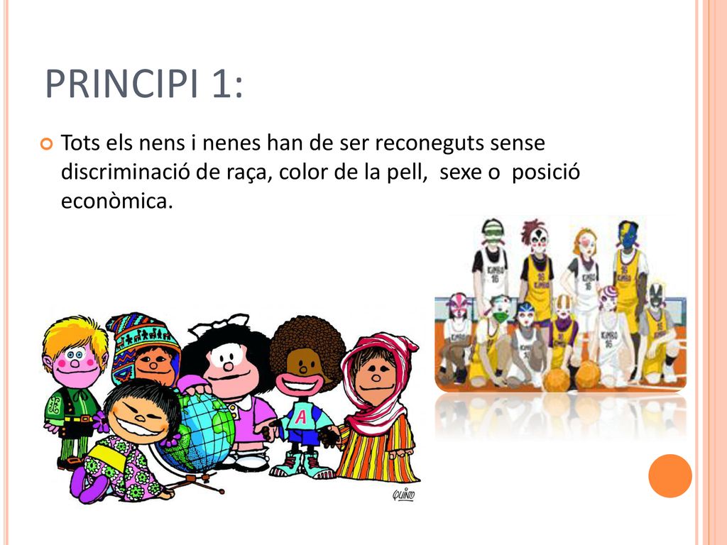 PRINCIPI 1: Tots els nens i nenes han de ser reconeguts sense discriminació de raça, color de la pell, sexe o posició econòmica.