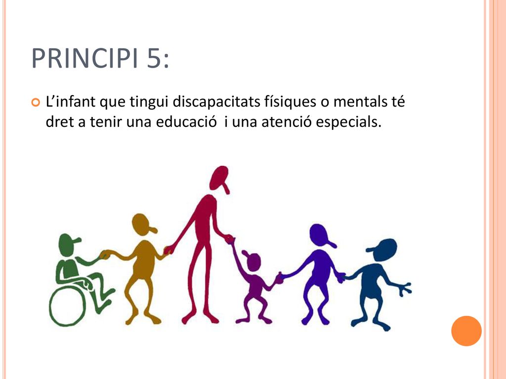PRINCIPI 5: L’infant que tingui discapacitats físiques o mentals té dret a tenir una educació i una atenció especials.