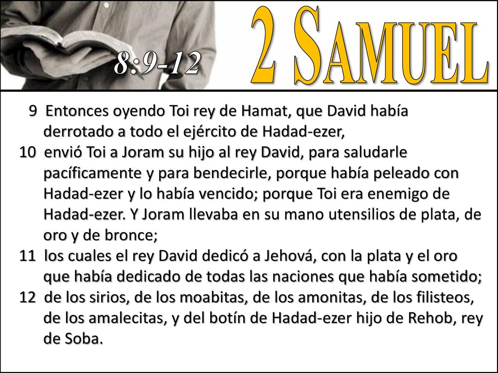 2 Samuel 8: Entonces oyendo Toi rey de Hamat, que David había derrotado a todo el ejército de Hadad-ezer,