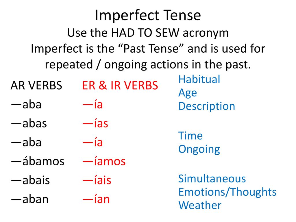 Imperfect Tense Use the HAD TO SEW acronym Imperfect is the Past Tense and is used for repeated / ongoing actions in the past.