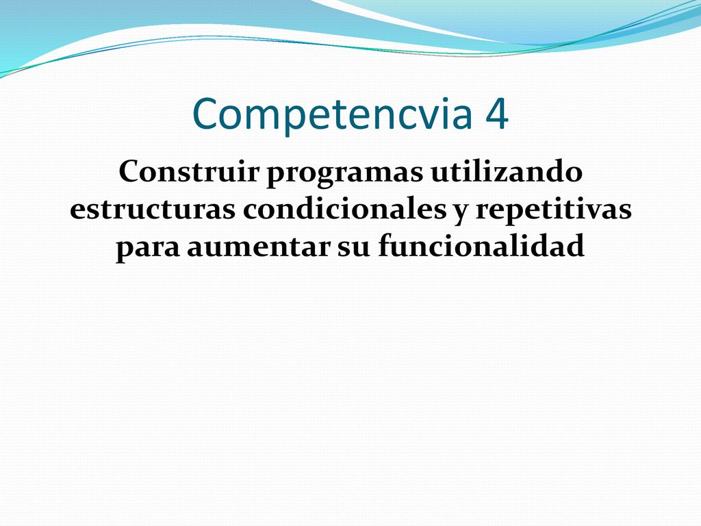 Competencvia 4 Construir programas utilizando estructuras condicionales y repetitivas para aumentar su funcionalidad.