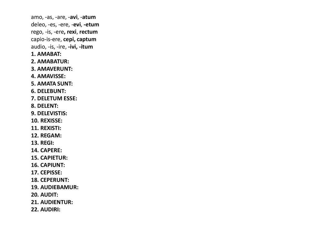 amo, -as, -are, -avi, -atum deleo, -es, -ere, -evi, -etum rego, -is, -ere, rexi, rectum capio-is-ere, cepi, captum audio, -is, -ire, -ivi, -itum 1.