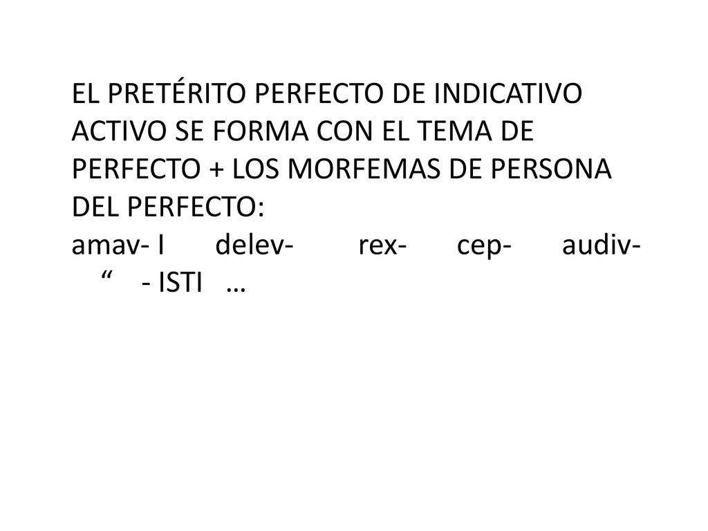 EL PRETÉRITO PERFECTO DE INDICATIVO ACTIVO SE FORMA CON EL TEMA DE PERFECTO + LOS MORFEMAS DE PERSONA DEL PERFECTO: amav- I delev- rex- cep- audiv- - ISTI …