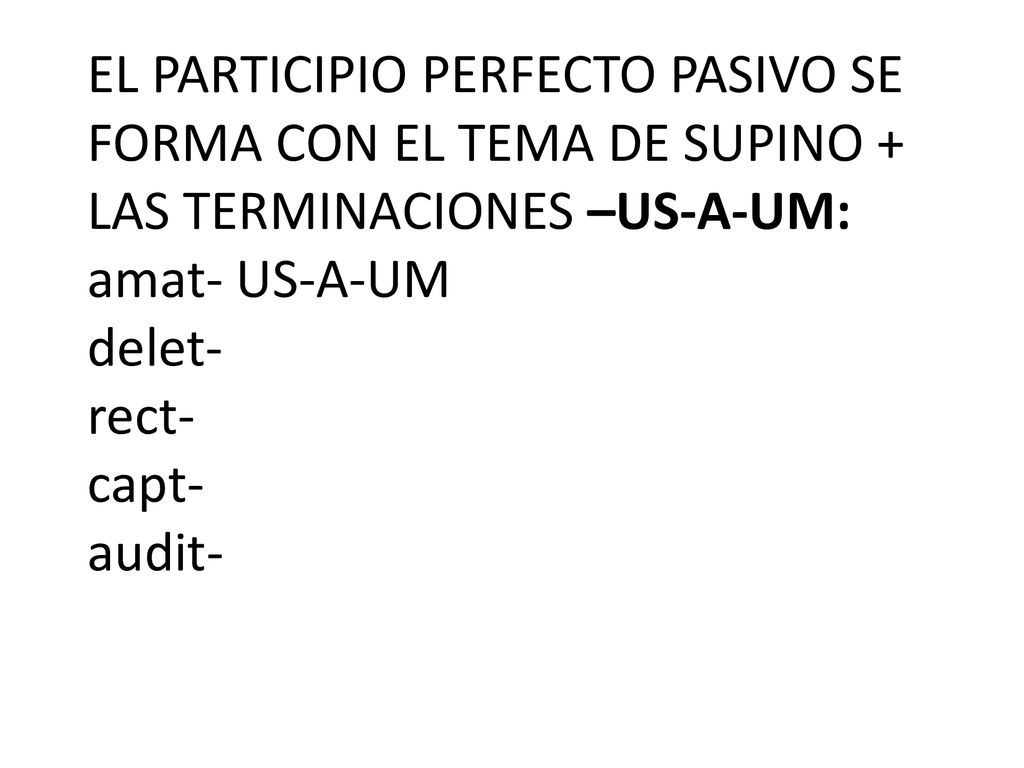 EL PARTICIPIO PERFECTO PASIVO SE FORMA CON EL TEMA DE SUPINO + LAS TERMINACIONES –US-A-UM: amat- US-A-UM delet- rect- capt- audit-