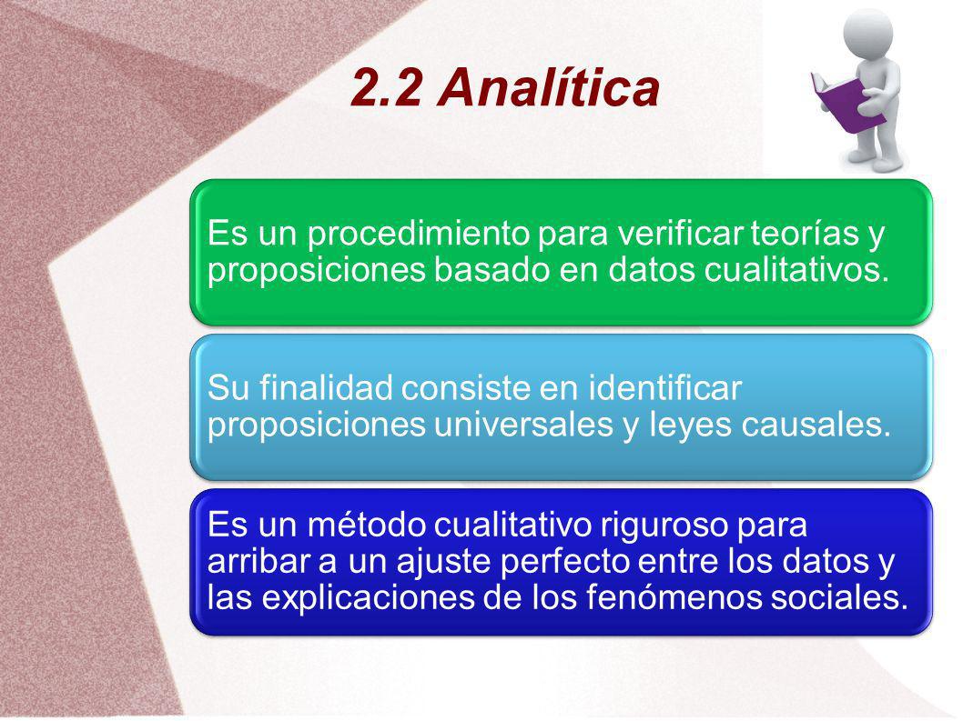 2.2 Analítica Es un procedimiento para verificar teorías y proposiciones basado en datos cualitativos.