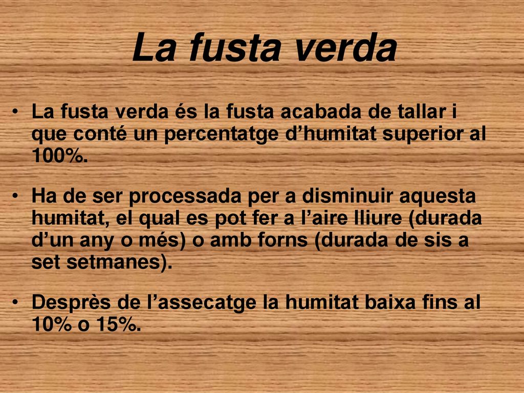 La fusta verda La fusta verda és la fusta acabada de tallar i que conté un percentatge d’humitat superior al 100%.