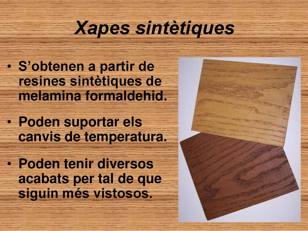 Xapes sintètiques S’obtenen a partir de resines sintètiques de melamina formaldehid. Poden suportar els canvis de temperatura.