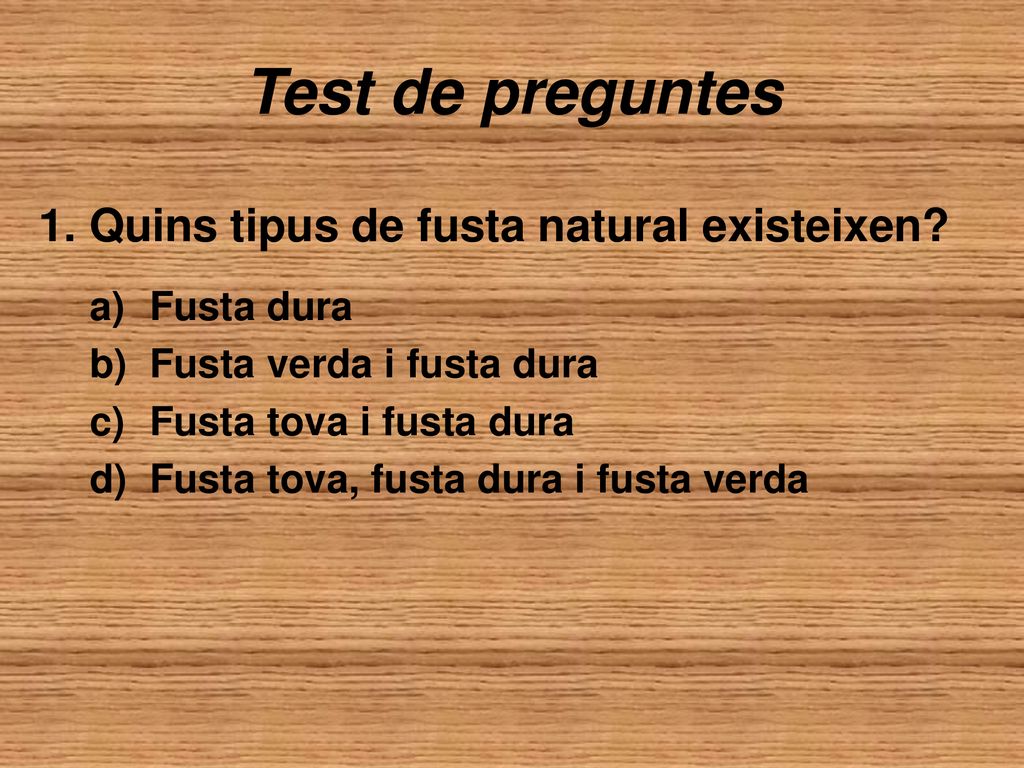 Test de preguntes 1. Quins tipus de fusta natural existeixen