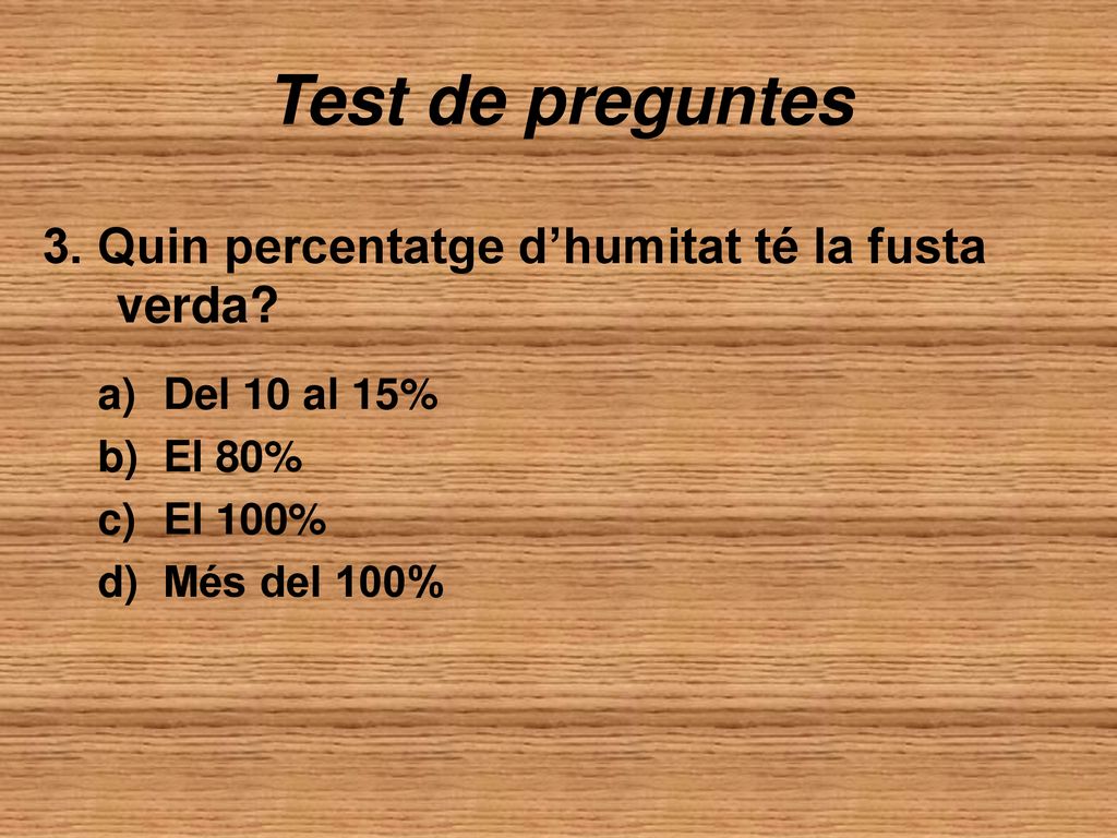 Test de preguntes 3. Quin percentatge d’humitat té la fusta verda