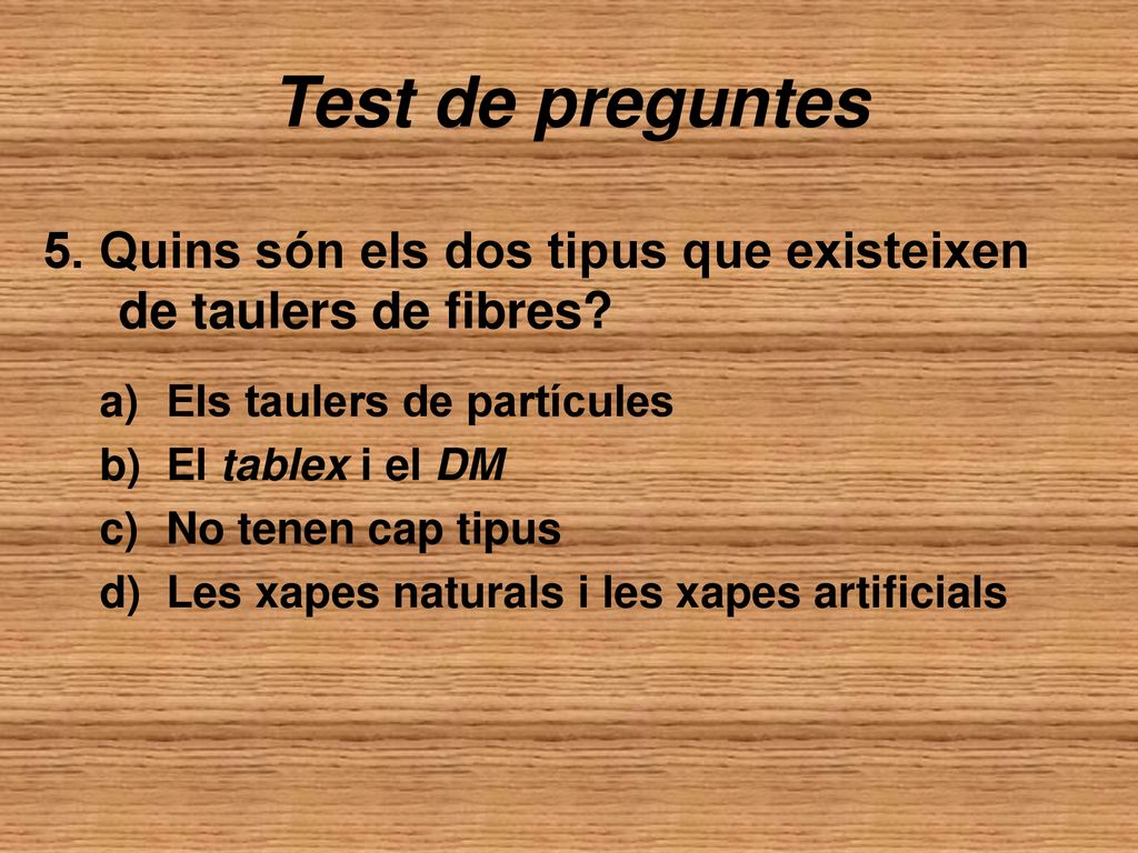 Test de preguntes 5. Quins són els dos tipus que existeixen de taulers de fibres Els taulers de partícules.
