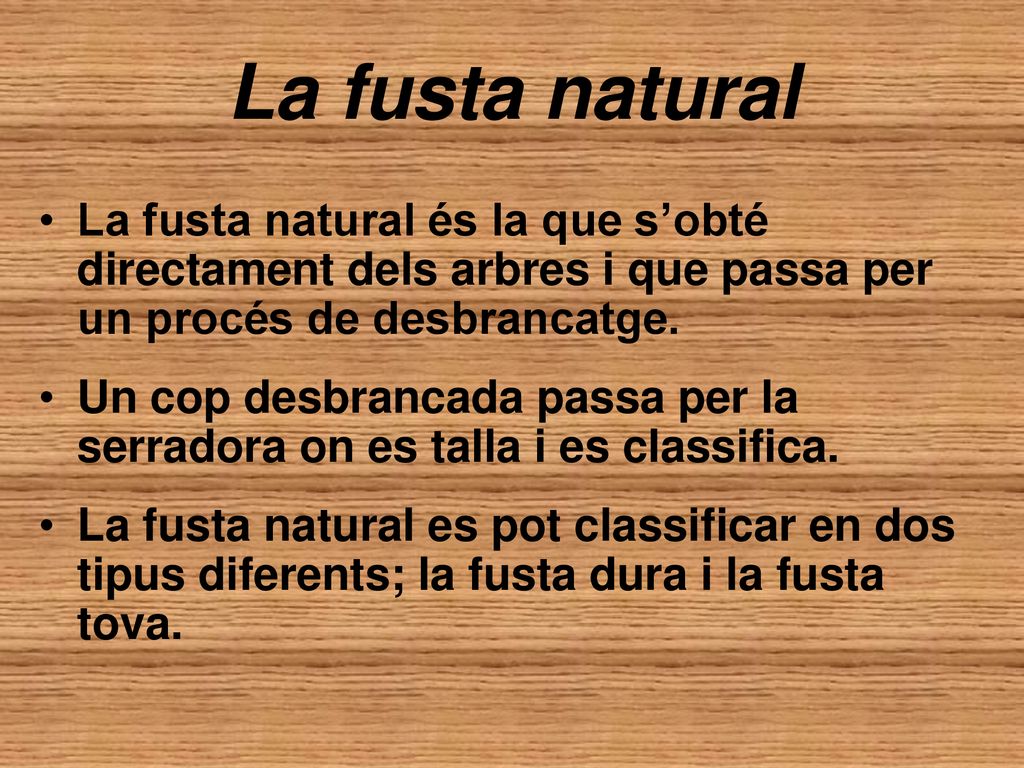 La fusta natural La fusta natural és la que s’obté directament dels arbres i que passa per un procés de desbrancatge.