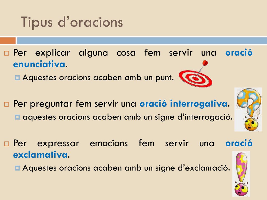 Tipus d’oracions Per explicar alguna cosa fem servir una oració enunciativa. Aquestes oracions acaben amb un punt.