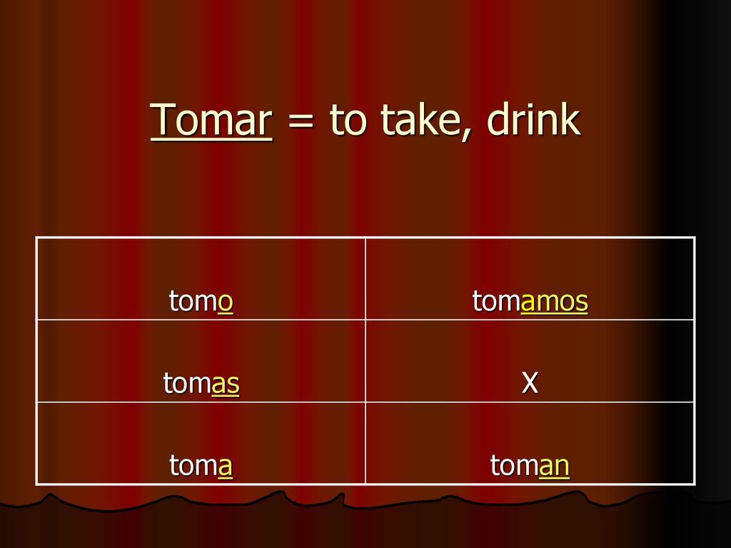 Tomar = to take, drink tomo tomamos tomas X toma toman