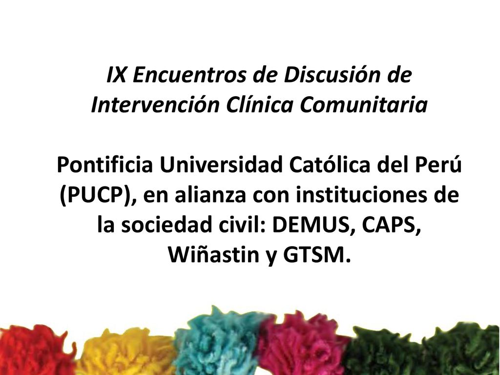 IX Encuentros de Discusión de Intervención Clínica Comunitaria Pontificia Universidad Católica del Perú (PUCP), en alianza con instituciones de la sociedad civil: DEMUS, CAPS, Wiñastin y GTSM.