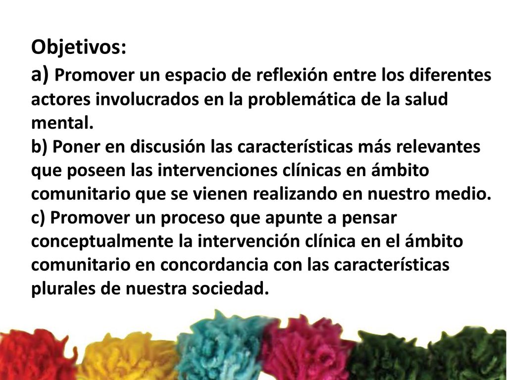 Objetivos: a) Promover un espacio de reflexión entre los diferentes actores involucrados en la problemática de la salud mental.