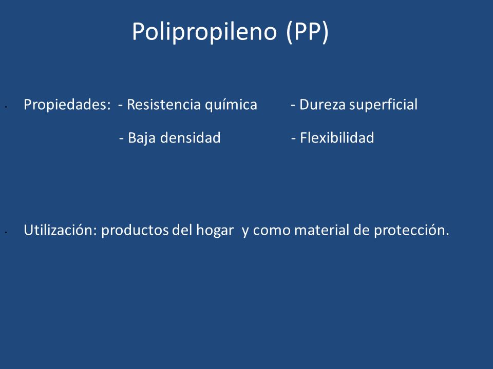 Polipropileno (PP) Propiedades: - Resistencia química - Dureza superficial. - Baja densidad - Flexibilidad.