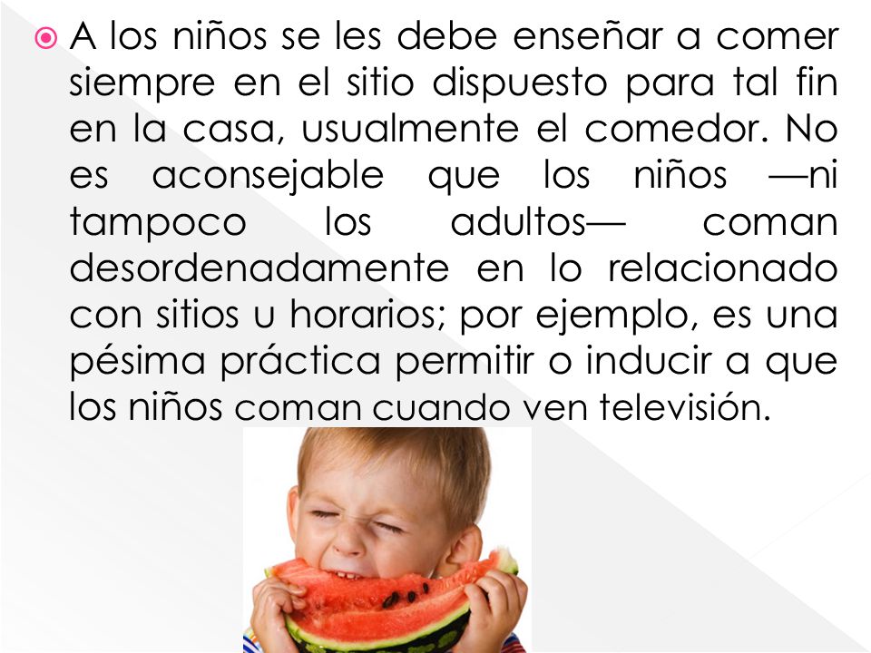 A los niños se les debe enseñar a comer siempre en el sitio dispuesto para tal fin en la casa, usualmente el comedor.