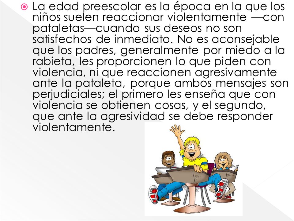 La edad preescolar es la época en la que los niños suelen reaccionar violentamente —con pataletas—cuando sus deseos no son satisfechos de inmediato.