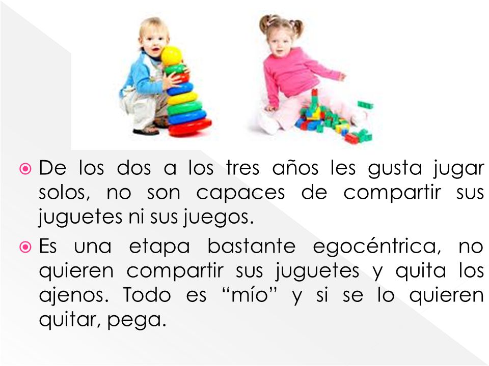 De los dos a los tres años les gusta jugar solos, no son capaces de compartir sus juguetes ni sus juegos.