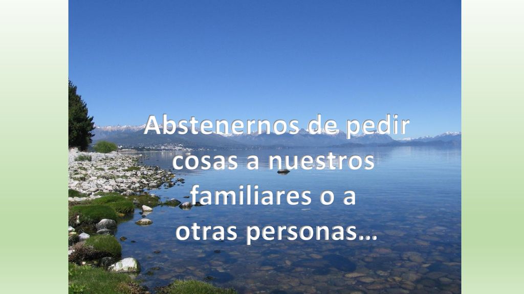 Abstenernos de pedir cosas a nuestros familiares o a otras personas…