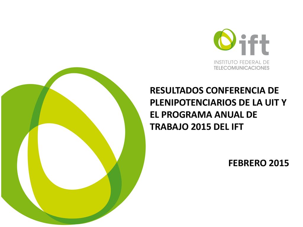 RESULTADOS CONFERENCIA DE PLENIPOTENCIARIOS DE LA UIT Y EL PROGRAMA ANUAL DE TRABAJO 2015 DEL IFT