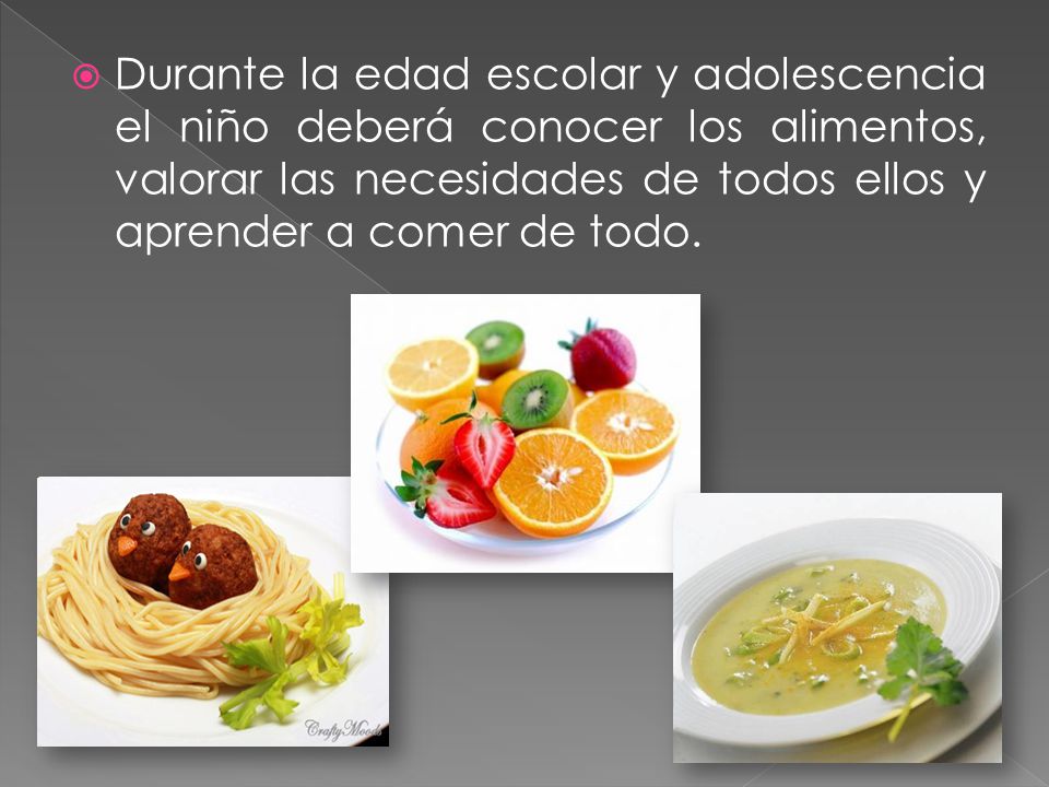 Durante la edad escolar y adolescencia el niño deberá conocer los alimentos, valorar las necesidades de todos ellos y aprender a comer de todo.