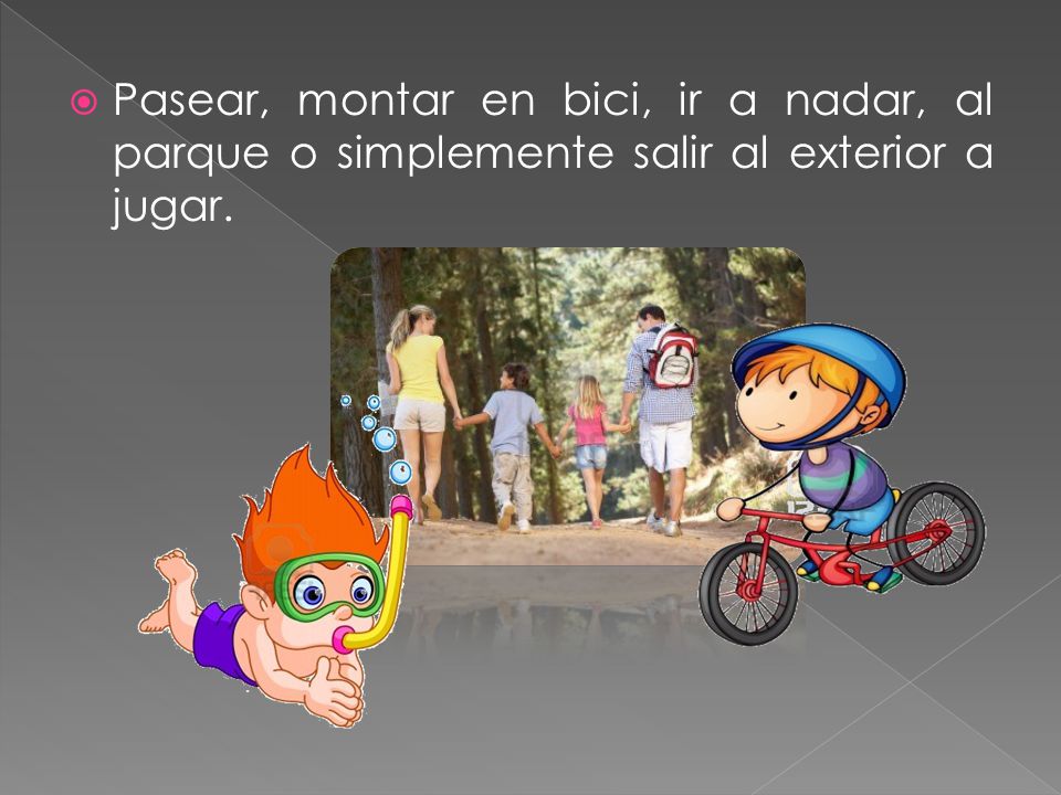 Pasear, montar en bici, ir a nadar, al parque o simplemente salir al exterior a jugar.