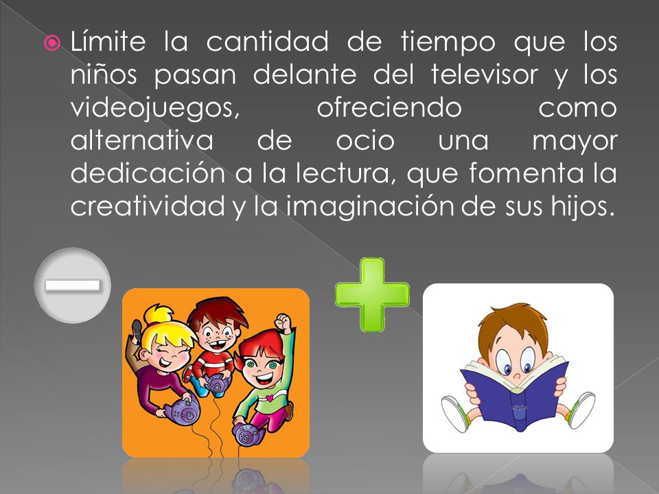 Límite la cantidad de tiempo que los niños pasan delante del televisor y los videojuegos, ofreciendo como alternativa de ocio una mayor dedicación a la lectura, que fomenta la creatividad y la imaginación de sus hijos.