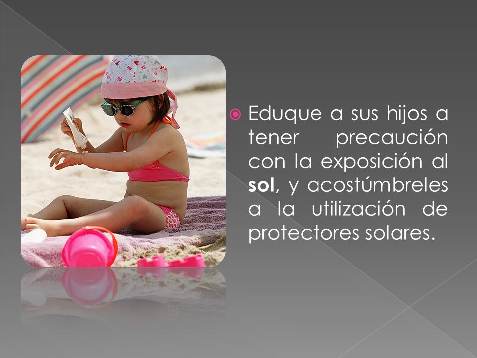 Eduque a sus hijos a tener precaución con la exposición al sol, y acostúmbreles a la utilización de protectores solares.