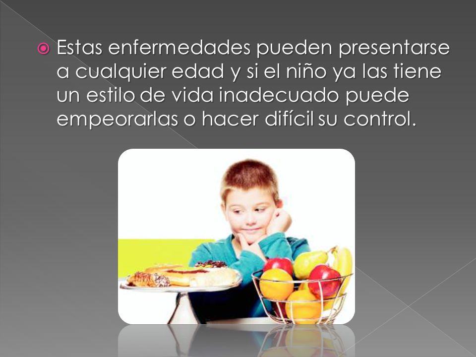Estas enfermedades pueden presentarse a cualquier edad y si el niño ya las tiene un estilo de vida inadecuado puede empeorarlas o hacer difícil su control.