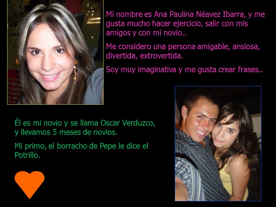Mi nombre es Ana Paulina Néavez Ibarra, y me gusta mucho hacer ejercicio, salir con mis amigos y con mi novio..