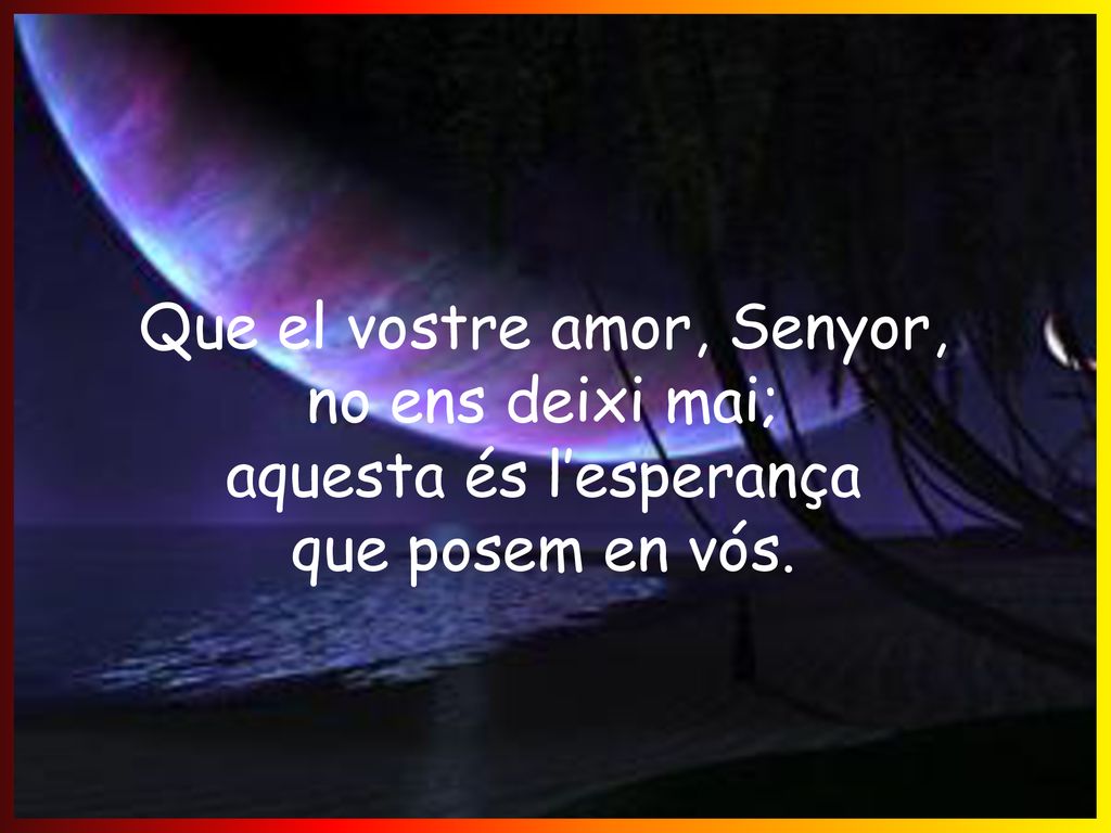 Que el vostre amor, Senyor, no ens deixi mai; aquesta és l’esperança