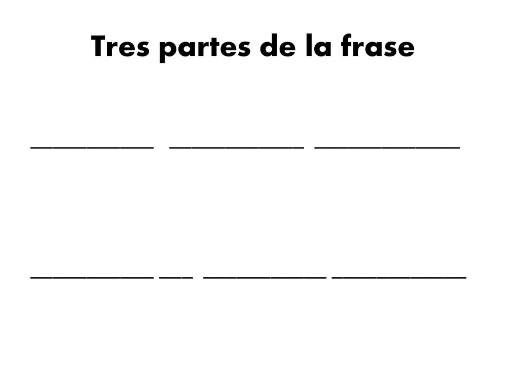 Tres partes de la frase ___________ ____________ _____________ ___________ ___ ___________ ____________