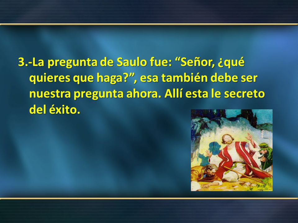 3. -La pregunta de Saulo fue: Señor, ¿qué quieres que haga