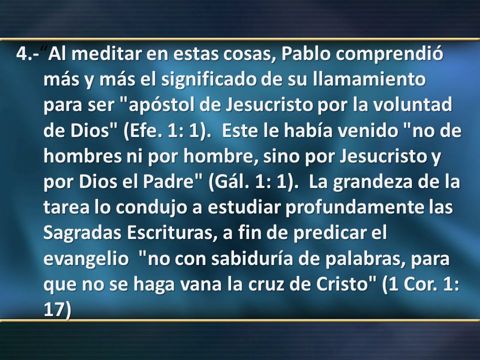 4.- Al meditar en estas cosas, Pablo comprendió más y más el significado de su llamamiento para ser apóstol de Jesucristo por la voluntad de Dios (Efe.