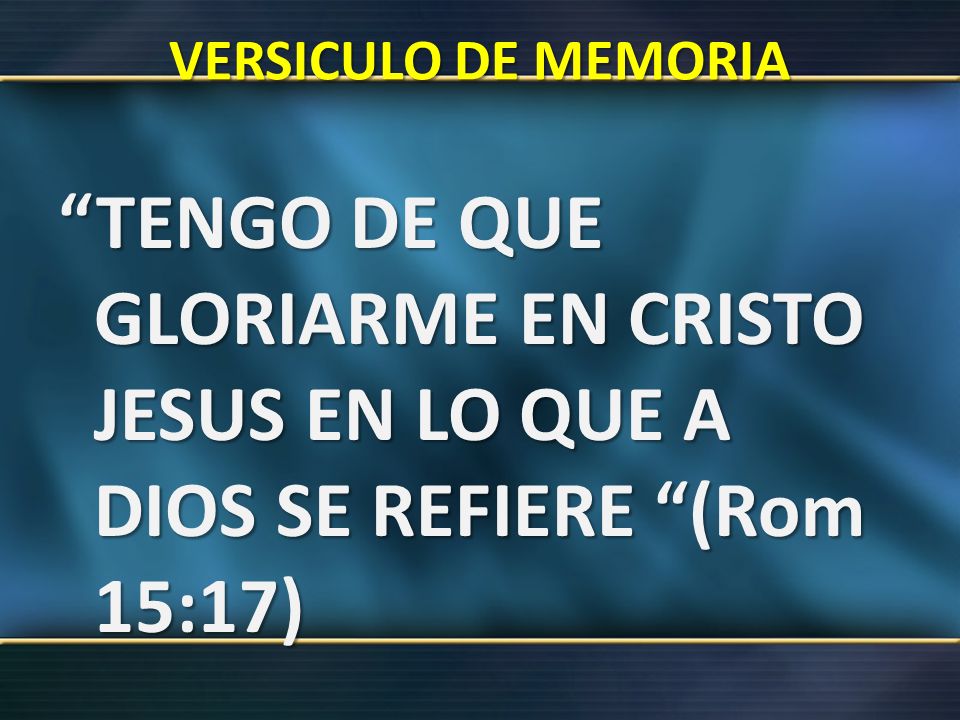 VERSICULO DE MEMORIA TENGO DE QUE GLORIARME EN CRISTO JESUS EN LO QUE A DIOS SE REFIERE (Rom 15:17)