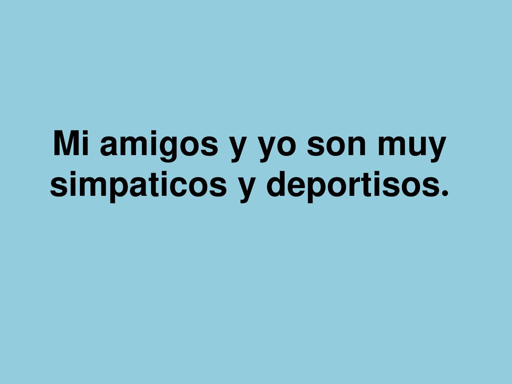 Mi amigos y yo son muy simpaticos y deportisos.