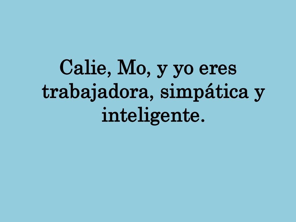 Calie, Mo, y yo eres trabajadora, simpática y inteligente.