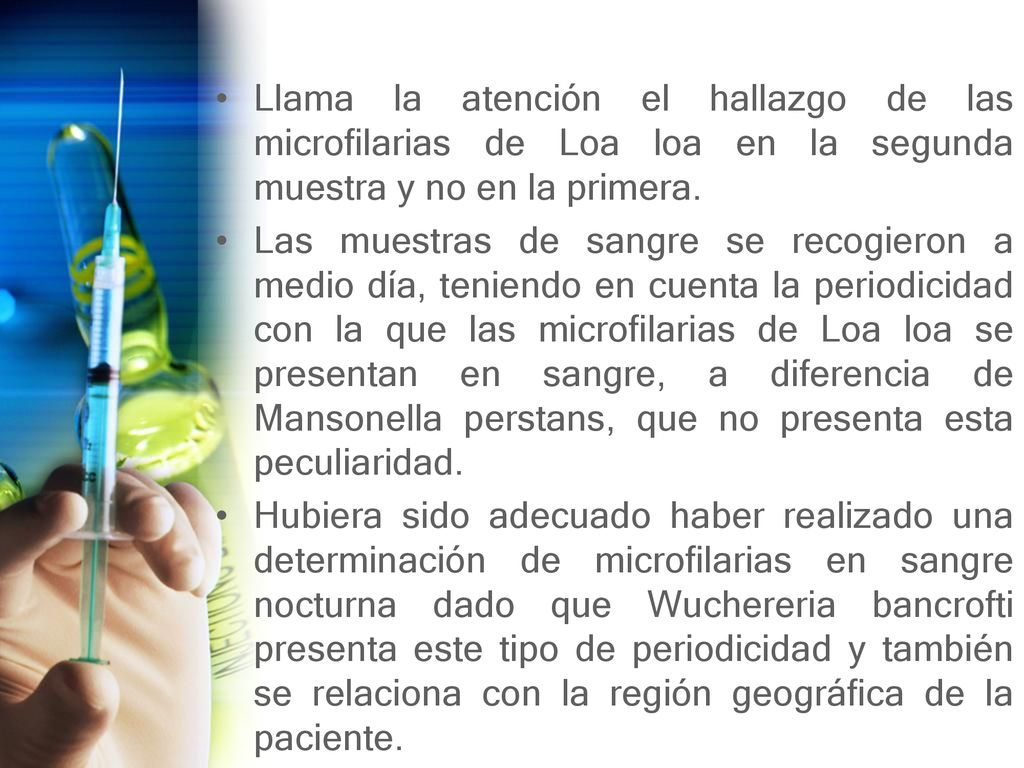 Llama la atención el hallazgo de las microfilarias de Loa loa en la segunda muestra y no en la primera.