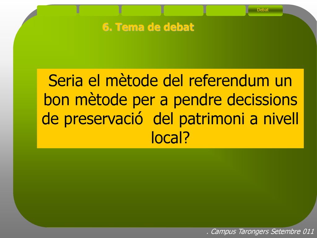Debat 6. Tema de debat. Seria el mètode del referendum un bon mètode per a pendre decissions de preservació del patrimoni a nivell local