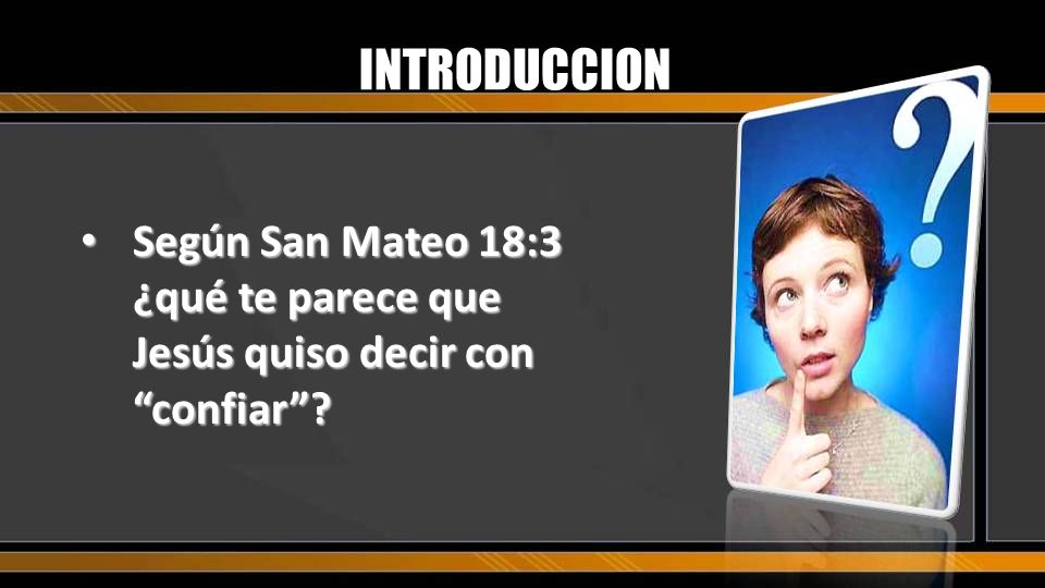 INTRODUCCION Según San Mateo 18:3 ¿qué te parece que Jesús quiso decir con confiar