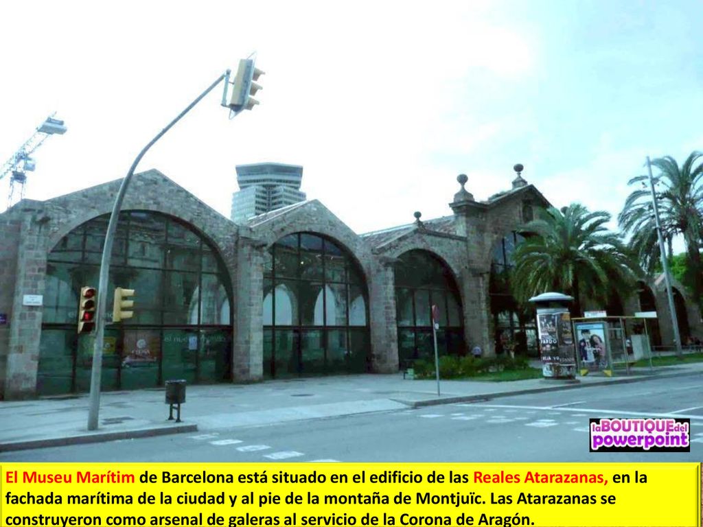 El Museu Marítim de Barcelona está situado en el edificio de las Reales Atarazanas, en la fachada marítima de la ciudad y al pie de la montaña de Montjuïc.