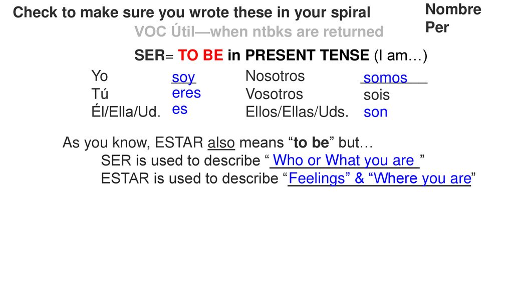 Nombre Per. Check to make sure you wrote these in your spiral. VOC Útil—when ntbks are returned. SER= TO BE in PRESENT TENSE (I am…)