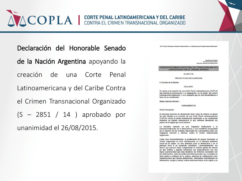 Declaración del Honorable Senado de la Nación Argentina apoyando la creación de una Corte Penal Latinoamericana y del Caribe Contra el Crimen Transnacional Organizado (S – 2851 / 14 ) aprobado por unanimidad el 26/08/2015.
