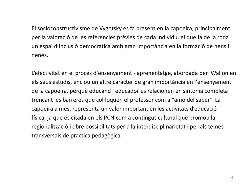 El socioconstructivisme de Vygotsky es fa present en la capoeira, principalment per la valoració de les referències prèvies de cada individu, el que fa de la roda un espai d’inclusió democràtica amb gran importància en la formació de nens i nenes.