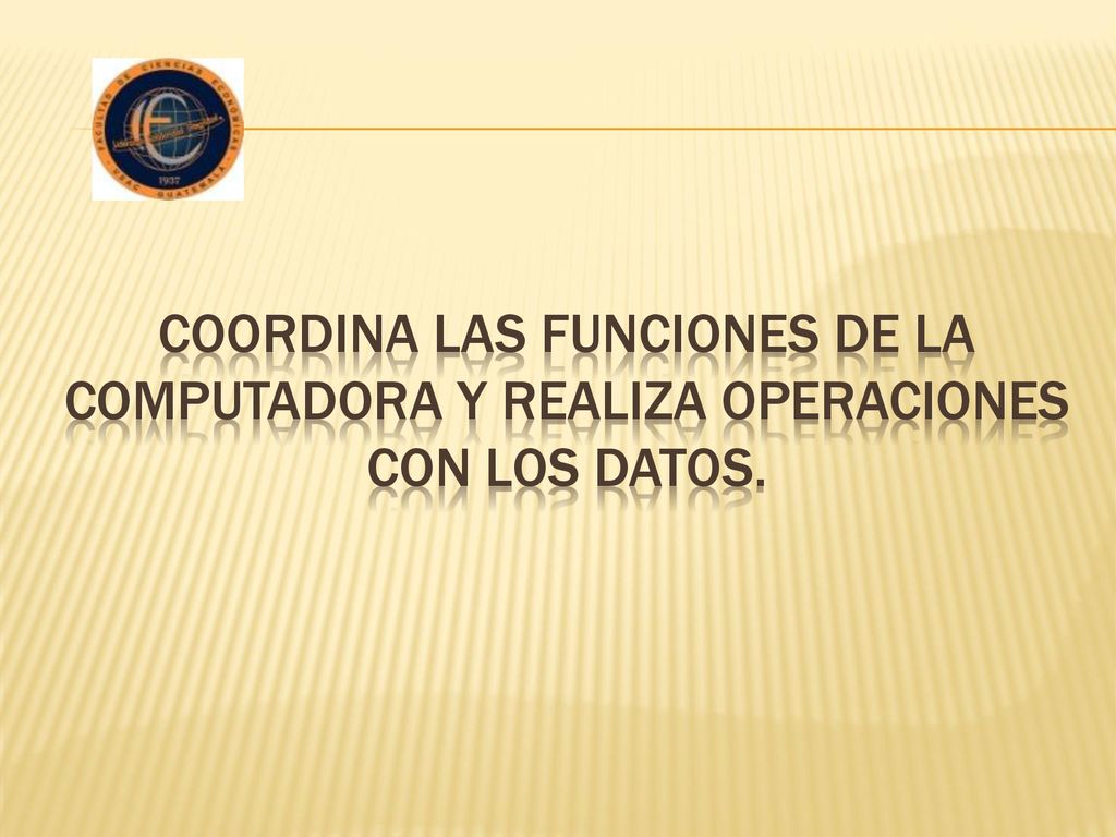 Coordina las funciones de la computadora y realiza operaciones con los datos.