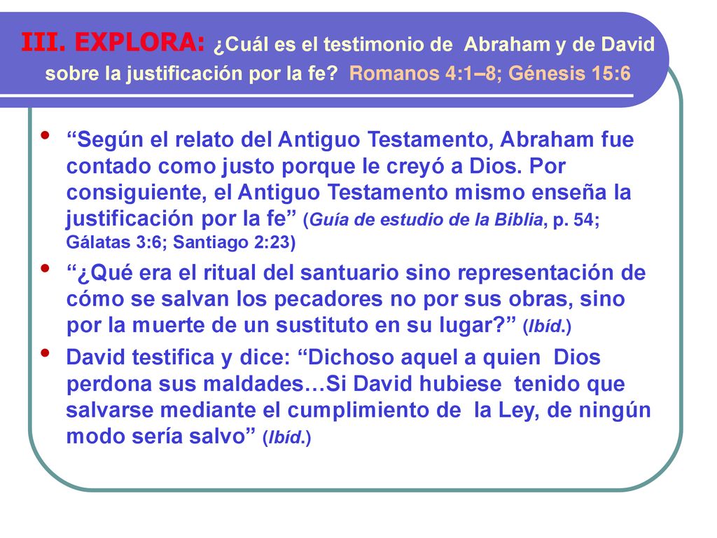 III. EXPLORA: ¿Cuál es el testimonio de Abraham y de David sobre la justificación por la fe Romanos 4:1–8; Génesis 15:6