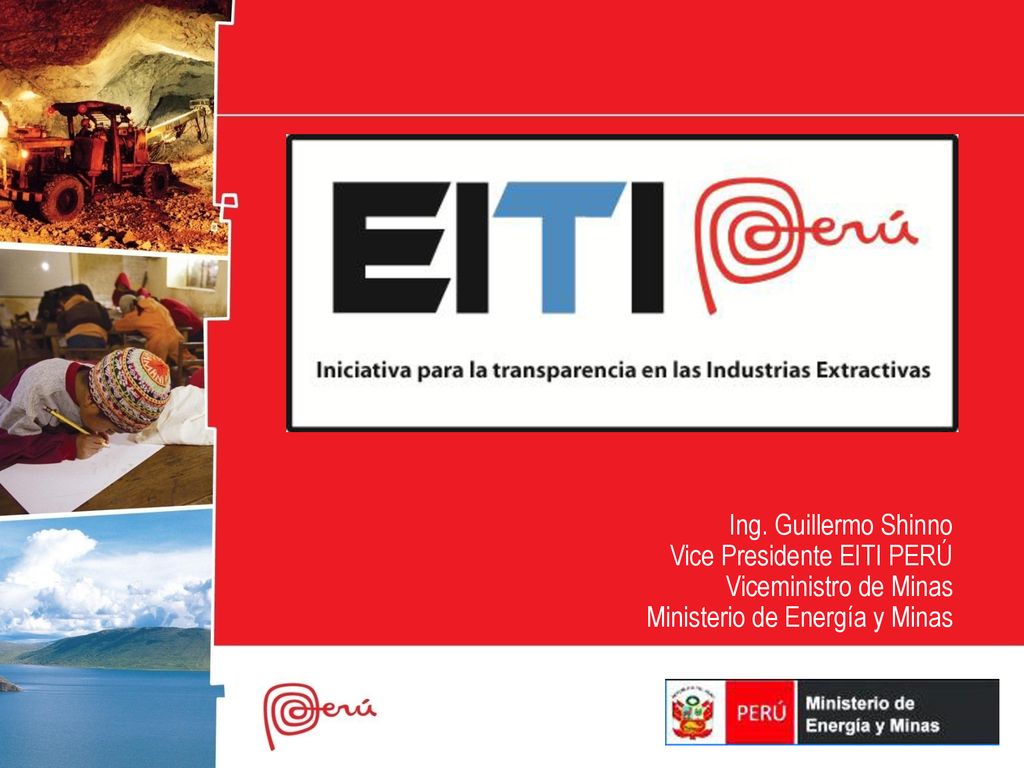 Ing. Guillermo Shinno Vice Presidente EITI PERÚ Viceministro de Minas Ministerio de Energía y Minas
